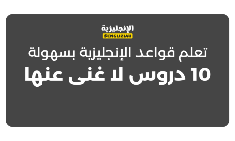 تعلم قواعد الإنجليزية بسهولة: 10 دروس لا غنى عنها